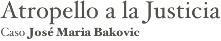 Atropello a la Justicia&#10;Caso José Maria Bakovic
